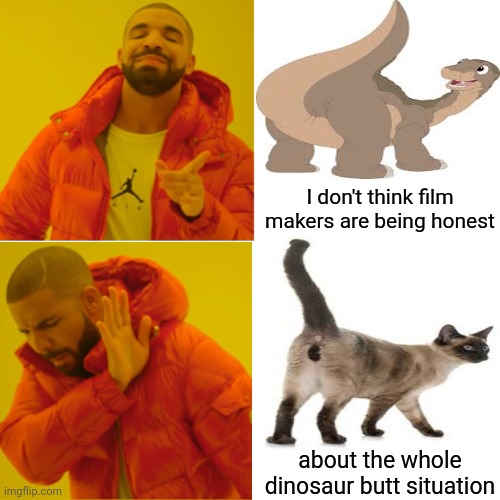 Dinosaur Butts | I don't think film makers are being honest; about the whole dinosaur butt situation | image tagged in memes,drake hotline bling,dinosaur butts,cat butts,big butts,anatomically correct | made w/ Imgflip meme maker