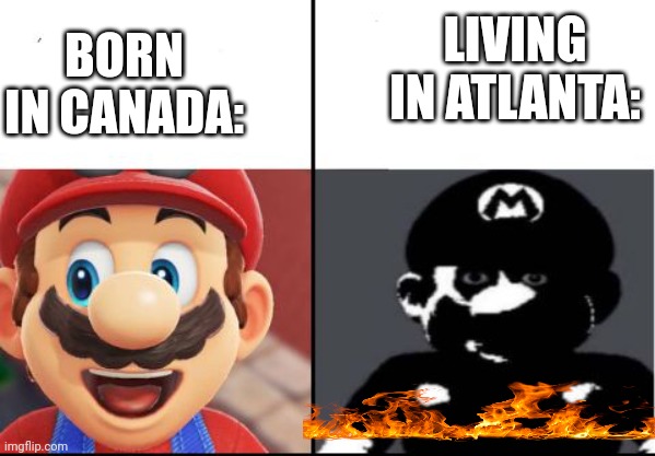 My life | LIVING IN ATLANTA:; BORN IN CANADA: | image tagged in happy mario vs dark mario | made w/ Imgflip meme maker