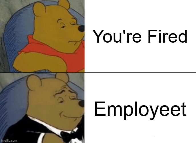 Tuxedo Winnie The Pooh Meme | You're Fired; Employeet | image tagged in memes,tuxedo winnie the pooh | made w/ Imgflip meme maker