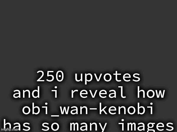 Yes, he told me. | 250 upvotes and i reveal how obi_wan-kenobi has so many images | made w/ Imgflip meme maker