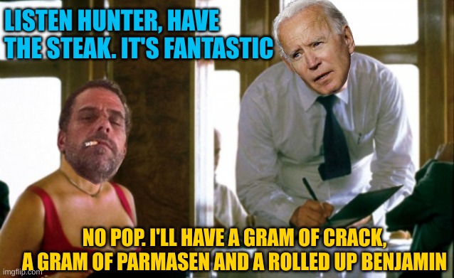 The Bidens enjoy a normal Friday night ... for them. | LISTEN HUNTER, HAVE THE STEAK. IT'S FANTASTIC; NO POP. I'LL HAVE A GRAM OF CRACK, A GRAM OF PARMASEN AND A ROLLED UP BENJAMIN | made w/ Imgflip meme maker
