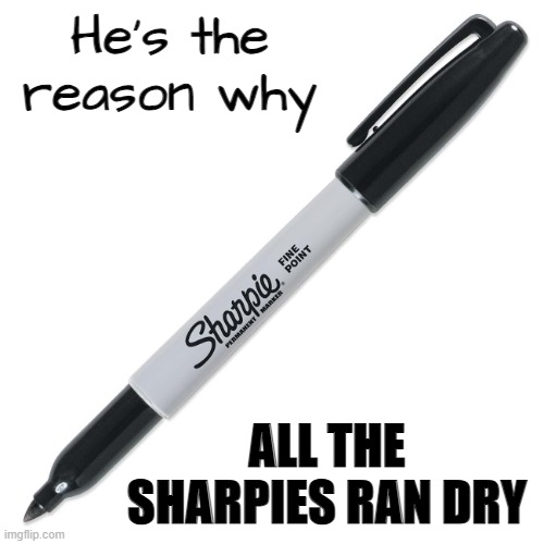 Sharpie | He's the reason why ALL THE SHARPIES RAN DRY | image tagged in sharpie | made w/ Imgflip meme maker
