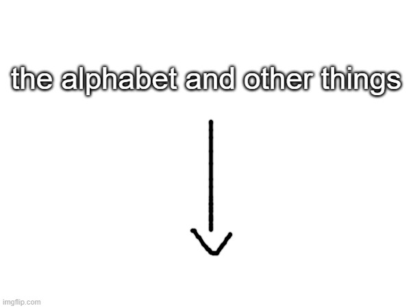 yay | the alphabet and other things | made w/ Imgflip meme maker