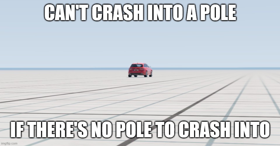 RS6 Adventures | CAN'T CRASH INTO A POLE; IF THERE'S NO POLE TO CRASH INTO | image tagged in audi rs6,rs6,audi,pole,empty,gridmap | made w/ Imgflip meme maker