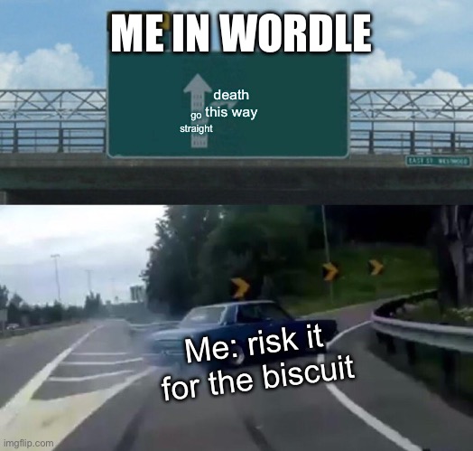 Left Exit 12 Off Ramp | ME IN WORDLE; go straight; death this way; Me: risk it for the biscuit | image tagged in memes,left exit 12 off ramp | made w/ Imgflip meme maker