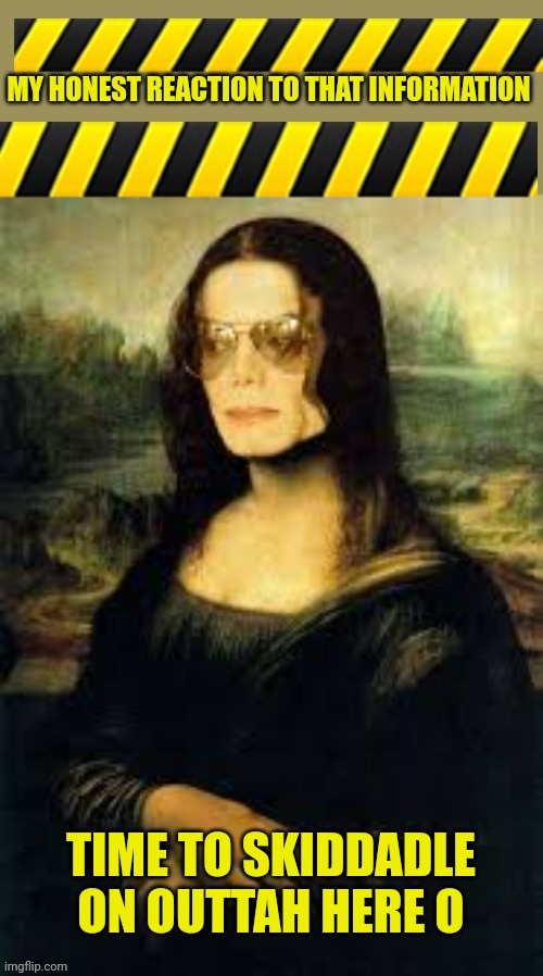 TIME TO SKIDDADLE ON OUTTAH HERE O | image tagged in my honest reaction shamona lisa | made w/ Imgflip meme maker