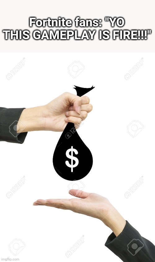 moneysack | Fortnite fans: "YO THIS GAMEPLAY IS FIRE!!!" | image tagged in moneysack | made w/ Imgflip meme maker