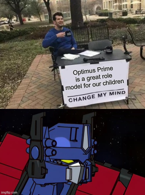 I did research and i am right Don't change my mind | Optimus Prime is a great role model for our children | image tagged in memes,change my mind,megatron dad joke energon | made w/ Imgflip meme maker