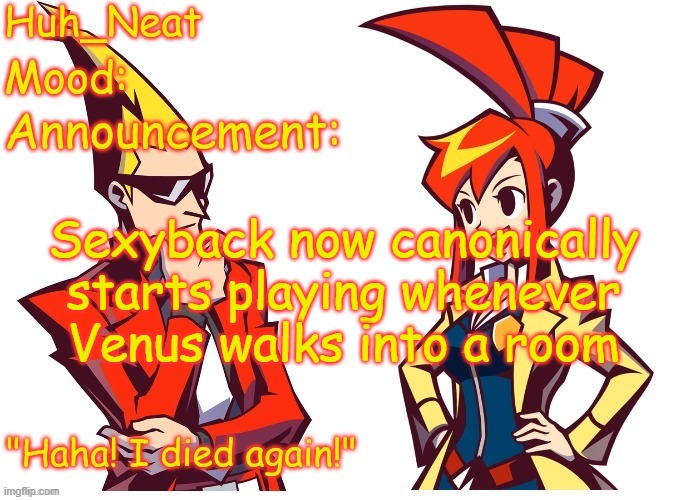 Why? it's funny | Sexyback now canonically starts playing whenever Venus walks into a room | image tagged in huh_neat ghost trick temp thanks knockout offical | made w/ Imgflip meme maker