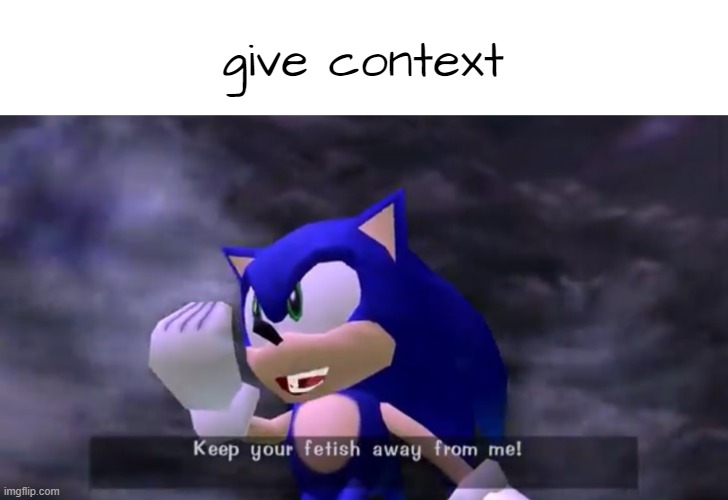 . | give context | image tagged in keep your fetish away from me | made w/ Imgflip meme maker
