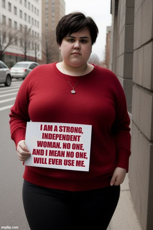 Angry Obese Feminist (OG) | I AM A STRONG, INDEPENDENT WOMAN. NO ONE, AND I MEAN NO ONE, WILL EVER USE ME. | image tagged in angry obese feminist,feminism,feminist,obesity,obese | made w/ Imgflip meme maker