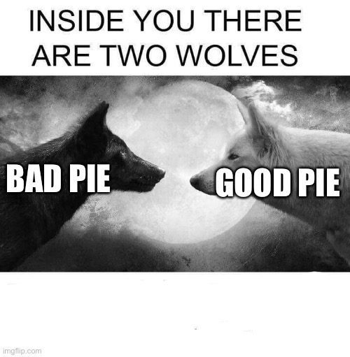 Inside you there are two wolves | BAD PIE GOOD PIE | image tagged in inside you there are two wolves | made w/ Imgflip meme maker