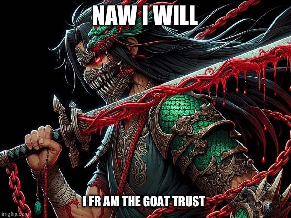 Shift form 1 stage 2 naw I’m the goat | NAW I WILL; I FR AM THE GOAT TRUST | image tagged in memes | made w/ Imgflip meme maker