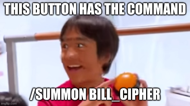 when the button spawns bill cipher | THIS BUTTON HAS THE COMMAND; /SUMMON BILL_CIPHER | image tagged in i press this button ryan,bill cipher,button,minecraft,meme,ryan's world | made w/ Imgflip meme maker