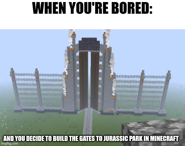 I built the Jurassic Park gates in Minecraft | WHEN YOU'RE BORED:; AND YOU DECIDE TO BUILD THE GATES TO JURASSIC PARK IN MINECRAFT | image tagged in jurassic park,jpfan102504,minecraft | made w/ Imgflip meme maker