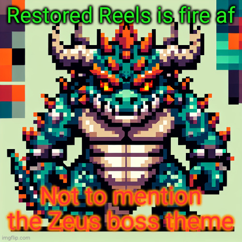 Bowser's AI template | Restored Reels is fire af; Not to mention the Zeus boss theme | image tagged in bowser's ai template | made w/ Imgflip meme maker