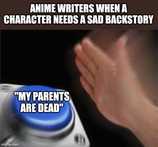 Blank Nut Button | ANIME WRITERS WHEN A CHARACTER NEEDS A SAD BACKSTORY; "MY PARENTS ARE DEAD" | image tagged in memes,blank nut button | made w/ Imgflip meme maker