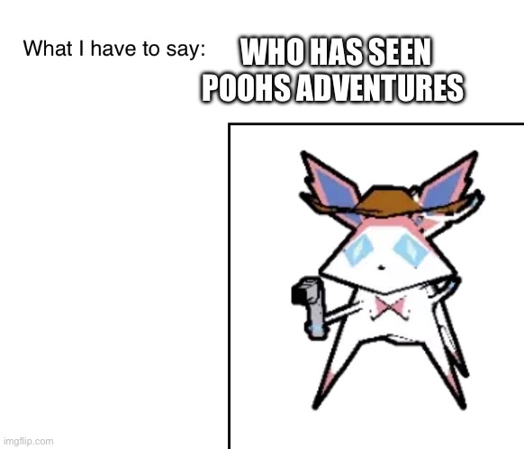 SylveonTheCowboyMon‘s announcement temp | WHO HAS SEEN POOHS ADVENTURES | image tagged in sylveonthecowboymon s announcement temp | made w/ Imgflip meme maker