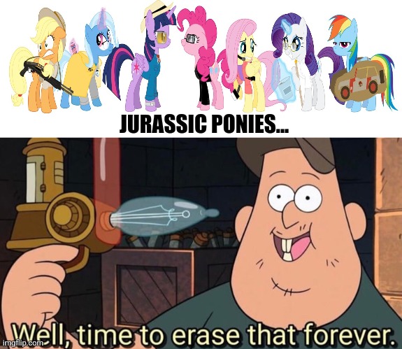 Jurassic ponies | JURASSIC PONIES... | image tagged in well time to erase that forever,mlp,jurassic park,jpfan102504 | made w/ Imgflip meme maker