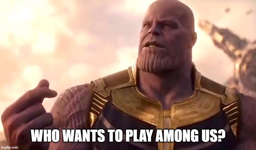 thanos snap | WHO WANTS TO PLAY AMONG US? | image tagged in thanos snap | made w/ Imgflip meme maker