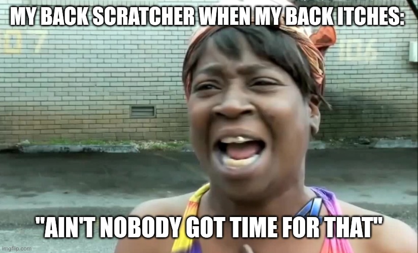 My back scratcher doesn't have time to let my back itch | MY BACK SCRATCHER WHEN MY BACK ITCHES:; "AIN'T NOBODY GOT TIME FOR THAT" | image tagged in ain t nobody got time for that,relatable,jpfan102504 | made w/ Imgflip meme maker