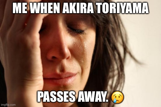 Rip Akira Toriyama | ME WHEN AKIRA TORIYAMA; PASSES AWAY. 😢 | image tagged in memes,first world problems | made w/ Imgflip meme maker