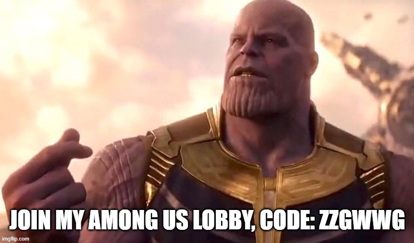 thanos snap | JOIN MY AMONG US LOBBY, CODE: ZZGWWG | image tagged in thanos snap | made w/ Imgflip meme maker