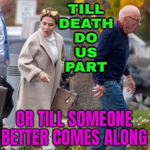 Till death do us part? | TILL
DEATH
DO
US
PART; OR TILL SOMEONE BETTER COMES ALONG | image tagged in rupert murdoch 92 engaged for 6th time to elena zhukova 67,marriage,marriage equality,billionaire,wedding,russian | made w/ Imgflip meme maker