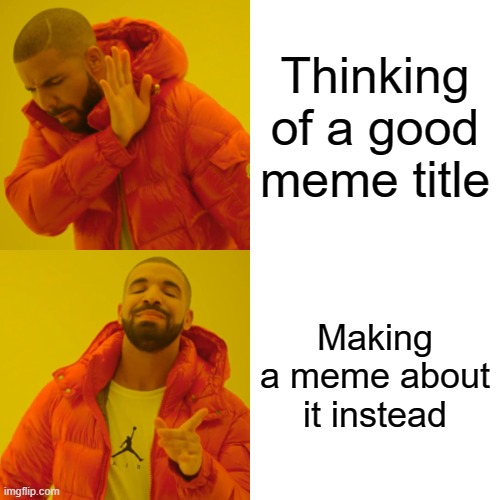 https://imgflip.com/i/8ilqt7 | Thinking of a good meme title; Making a meme about it instead | image tagged in memes,drake hotline bling | made w/ Imgflip meme maker