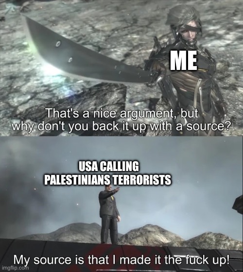 My source is that I made it the f up | ME; USA CALLING PALESTINIANS TERRORISTS | image tagged in my source is that i made it the f up | made w/ Imgflip meme maker