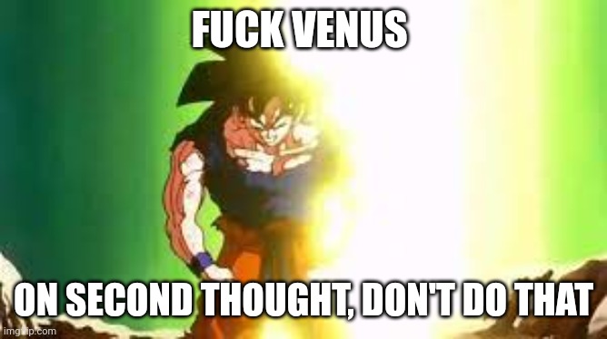 Goku Anger | FUCK VENUS ON SECOND THOUGHT, DON'T DO THAT | image tagged in goku anger | made w/ Imgflip meme maker