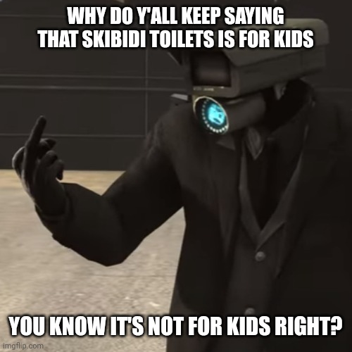 Skibidi toilets was not for kids in the first place | WHY DO Y'ALL KEEP SAYING THAT SKIBIDI TOILETS IS FOR KIDS; YOU KNOW IT'S NOT FOR KIDS RIGHT? | image tagged in skibidi toilet | made w/ Imgflip meme maker