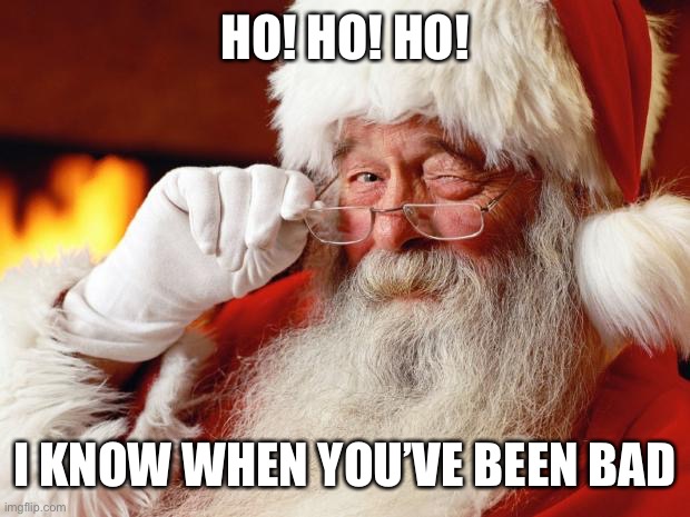 santa | HO! HO! HO! I KNOW WHEN YOU’VE BEEN BAD | image tagged in santa | made w/ Imgflip meme maker