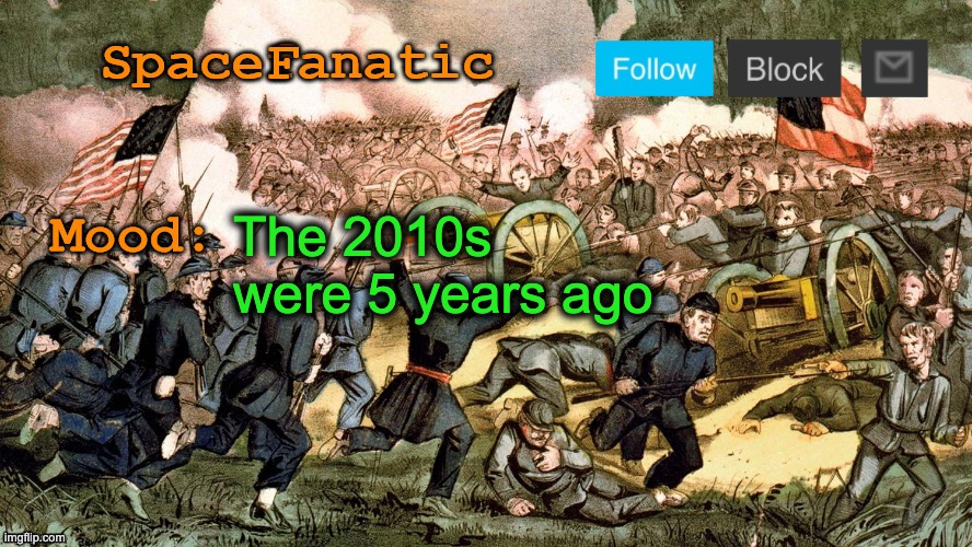 SpaceFanatic’s Civil War Announcement Template | The 2010s were 5 years ago | image tagged in spacefanatic s civil war announcement template | made w/ Imgflip meme maker