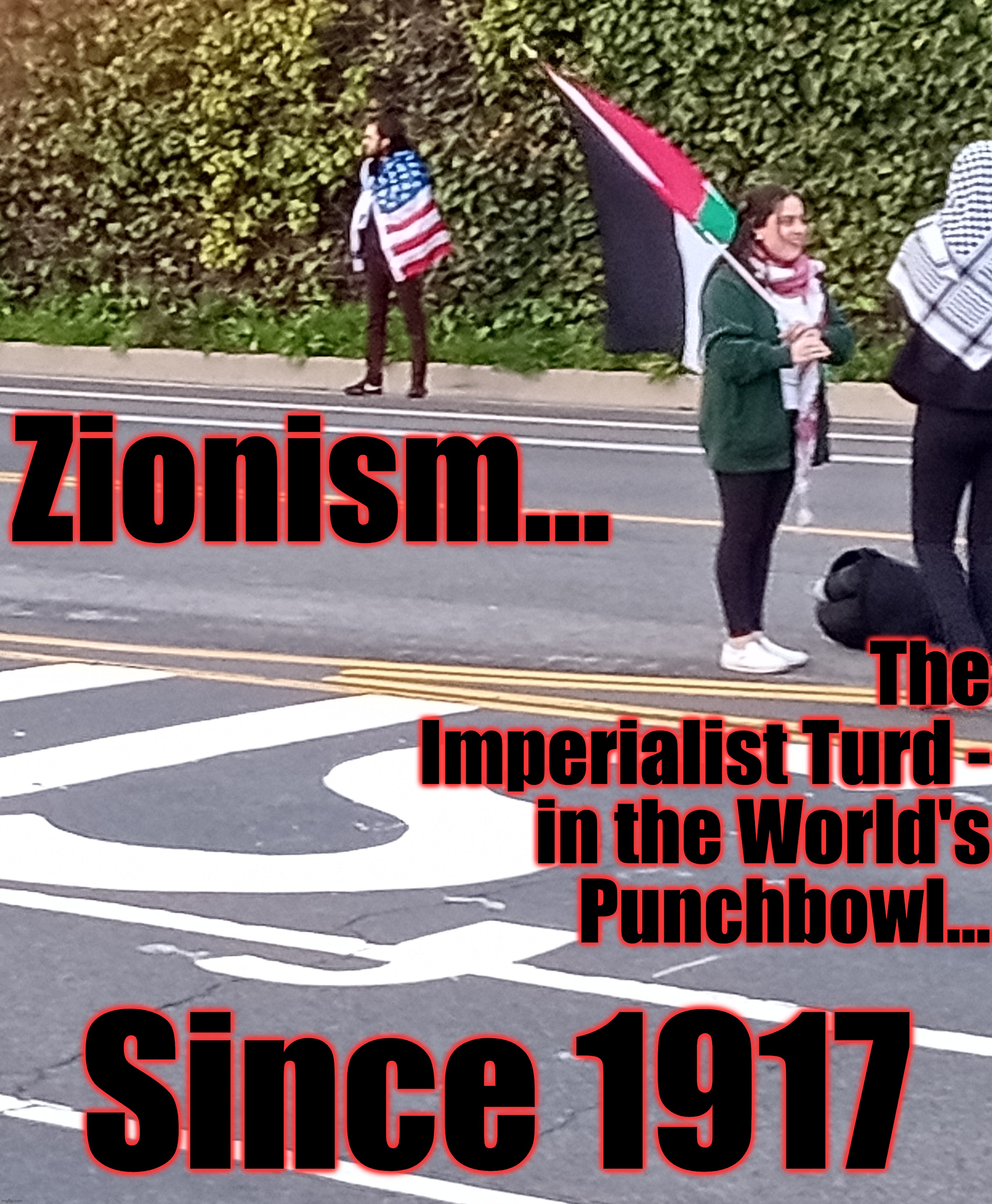 Zionism... Since 1917 The Imperialist Turd - in the World's Punchbowl... | made w/ Imgflip meme maker