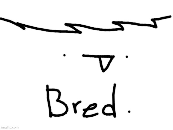 Bread.(first draw in streams) | image tagged in blank white template | made w/ Imgflip meme maker