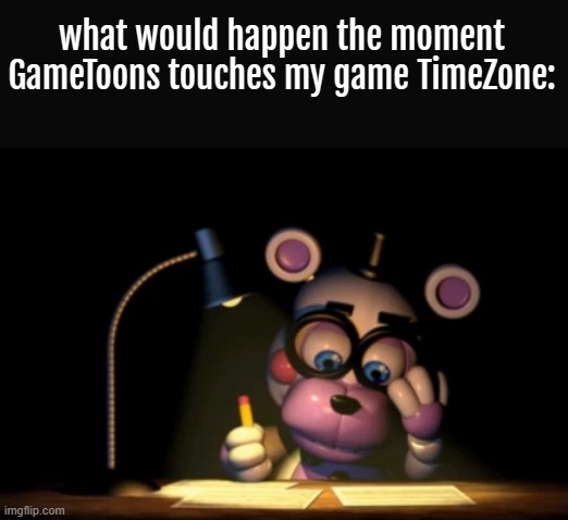 thered be lawsuits up the ass for them. nobodies milking my works. EVER. if I hear about it. I will take immediate action. | what would happen the moment GameToons touches my game TimeZone: | image tagged in lawsuit,gametoons sucks,gametoons,timezone,memes | made w/ Imgflip meme maker