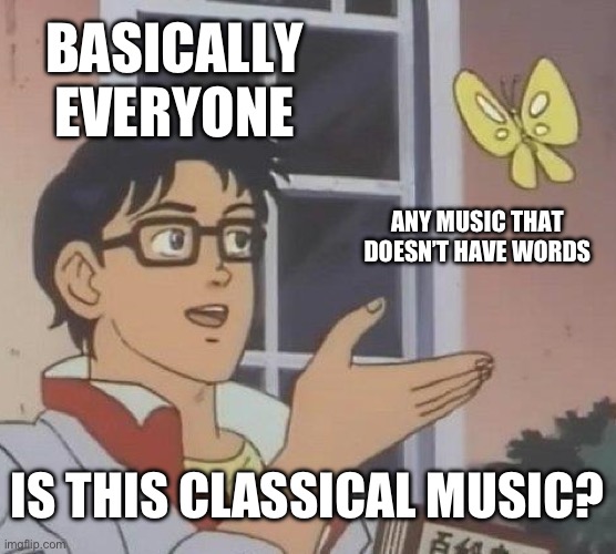 Is This A Pigeon Meme | BASICALLY EVERYONE; ANY MUSIC THAT DOESN’T HAVE WORDS; IS THIS CLASSICAL MUSIC? | image tagged in memes,is this a pigeon | made w/ Imgflip meme maker