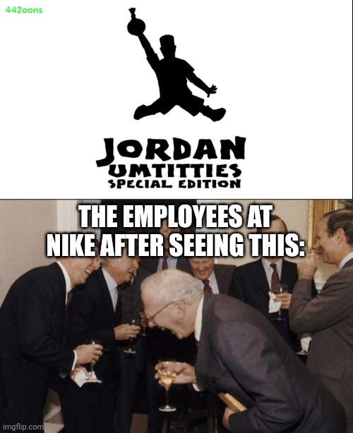 Got this from a 442oons video | THE EMPLOYEES AT NIKE AFTER SEEING THIS: | image tagged in memes,laughing men in suits,442oons,nike,air jordan | made w/ Imgflip meme maker