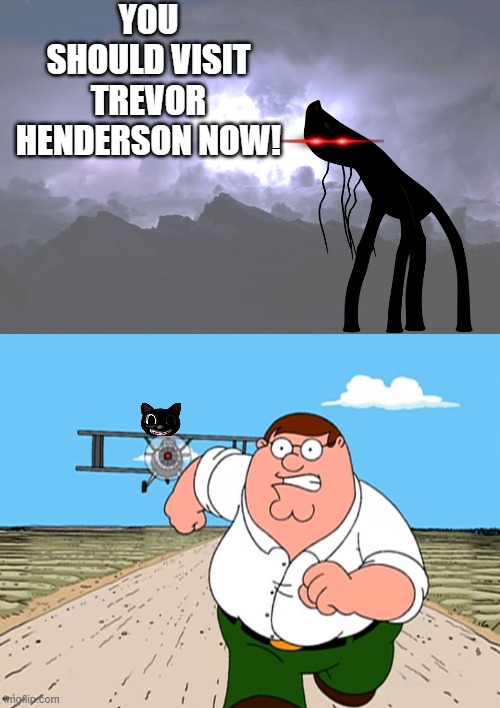 da bois 4 | YOU SHOULD VISIT TREVOR HENDERSON NOW! | image tagged in low tier god background,peter griffin running away | made w/ Imgflip meme maker