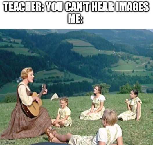 Doe, a deer, a female deer, ray, a drop of golden sun… | TEACHER: YOU CAN’T HEAR IMAGES
ME: | image tagged in maria from sound of music,the sound of music,music,julie andrews,you can't hear pictures,why are you reading the tags | made w/ Imgflip meme maker