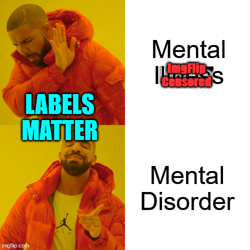Remember... using the wrong phrase will give you a timeout | Mental Illness; ImgFlip
Censored; LABELS MATTER; Mental Disorder | image tagged in memes,imgflip,censorship | made w/ Imgflip meme maker
