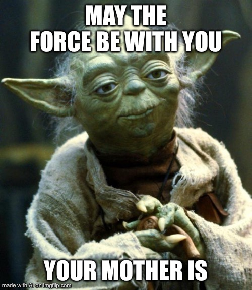 Star Wars Yoda | MAY THE FORCE BE WITH YOU; YOUR MOTHER IS | image tagged in memes,star wars yoda | made w/ Imgflip meme maker