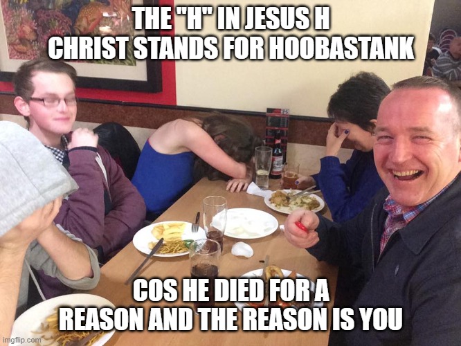Dad Joke Meme | THE "H" IN JESUS H CHRIST STANDS FOR HOOBASTANK; COS HE DIED FOR A REASON AND THE REASON IS YOU | image tagged in dad joke meme | made w/ Imgflip meme maker