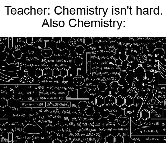 chemistry | Teacher: Chemistry isn't hard.
Also Chemistry: | image tagged in memes,funny | made w/ Imgflip meme maker
