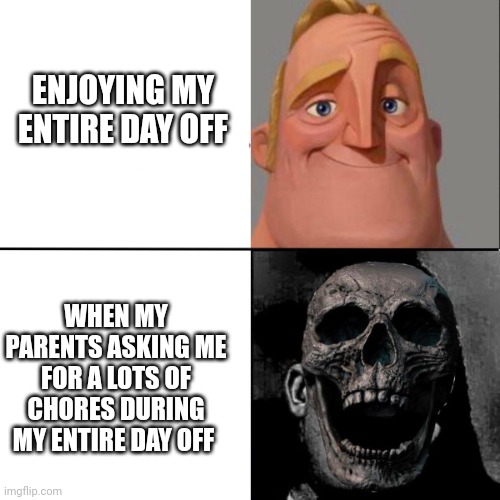 Mr Incredible and dead mr incredible | ENJOYING MY ENTIRE DAY OFF; WHEN MY PARENTS ASKING ME FOR A LOTS OF CHORES DURING MY ENTIRE DAY OFF | image tagged in mr incredible and dead mr incredible | made w/ Imgflip meme maker