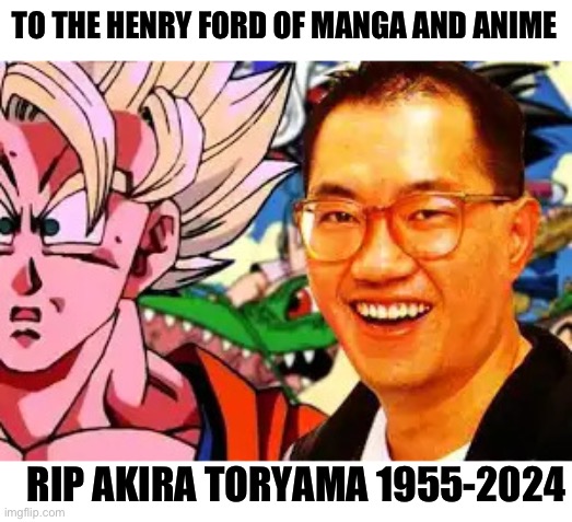 Akira Toryama | TO THE HENRY FORD OF MANGA AND ANIME; RIP AKIRA TORYAMA 1955-2024 | image tagged in akira toryama | made w/ Imgflip meme maker