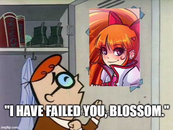 Dead Girlfriend | "I HAVE FAILED YOU, BLOSSOM." | image tagged in dexter i have failed you | made w/ Imgflip meme maker