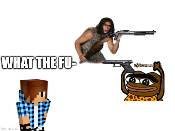 2.43 PIXEL GUN 3D CAVEMAN EDITION.. | WHAT THE FU- | made w/ Imgflip meme maker