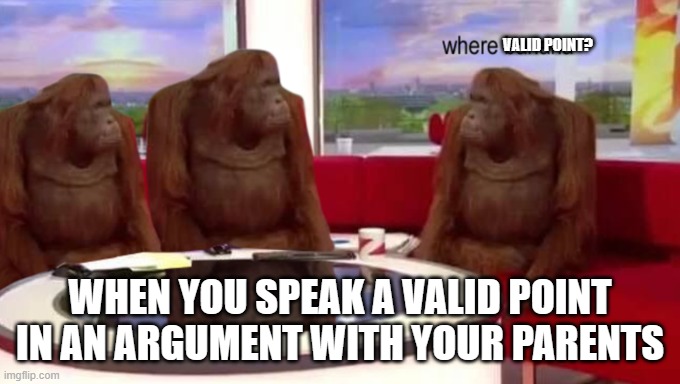 where banana | VALID POINT? WHEN YOU SPEAK A VALID POINT IN AN ARGUMENT WITH YOUR PARENTS | image tagged in where banana | made w/ Imgflip meme maker